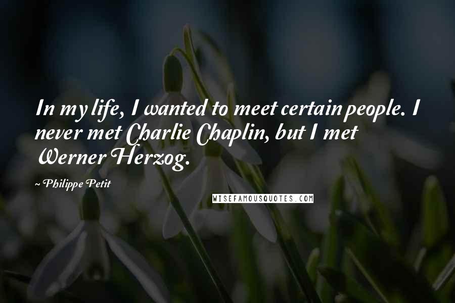 Philippe Petit quotes: In my life, I wanted to meet certain people. I never met Charlie Chaplin, but I met Werner Herzog.