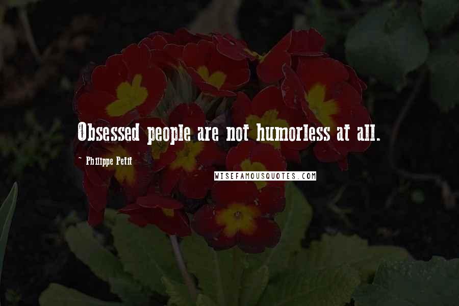 Philippe Petit quotes: Obsessed people are not humorless at all.