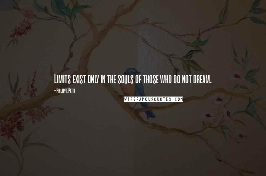 Philippe Petit quotes: Limits exist only in the souls of those who do not dream.