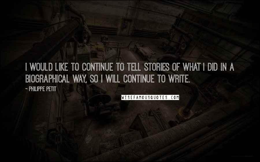 Philippe Petit quotes: I would like to continue to tell stories of what I did in a biographical way, so I will continue to write. Philippe Petit quotes: I would like to continue to tell stories of what I did in a biographical way, so I will continue to write.