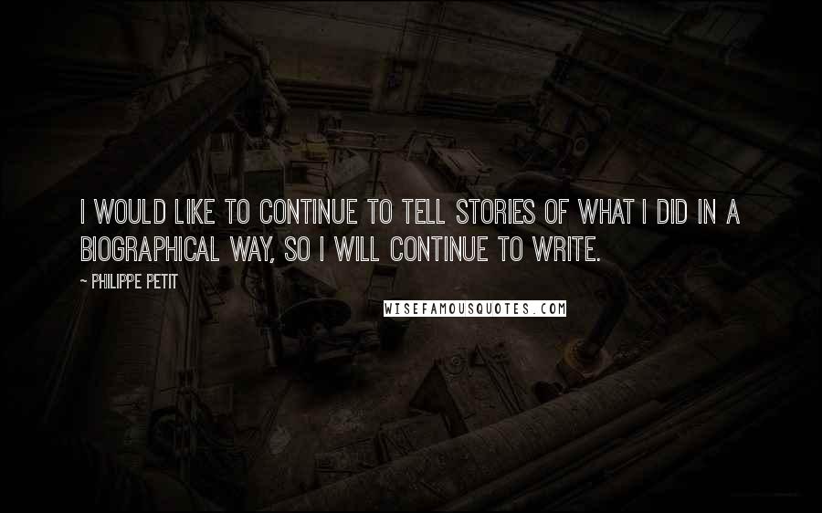 Philippe Petit quotes: I would like to continue to tell stories of what I did in a biographical way, so I will continue to write.