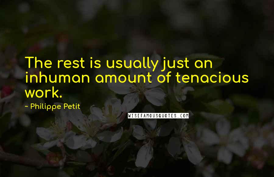 Philippe Petit quotes: The rest is usually just an inhuman amount of tenacious work.