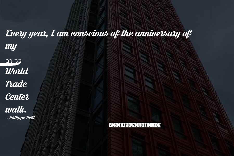 Philippe Petit quotes: Every year, I am conscious of the anniversary of my 1974 World Trade Center walk.