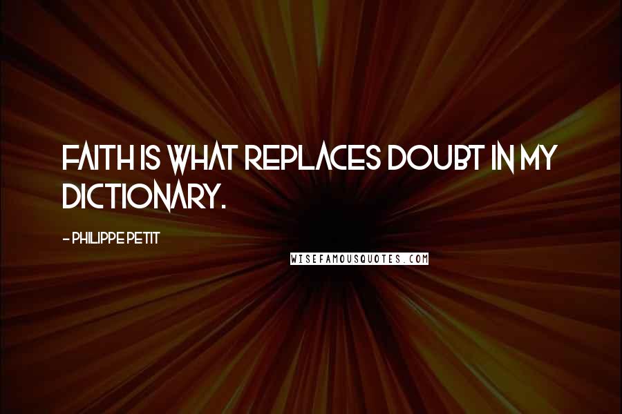 Philippe Petit quotes: Faith is what replaces doubt in my dictionary.