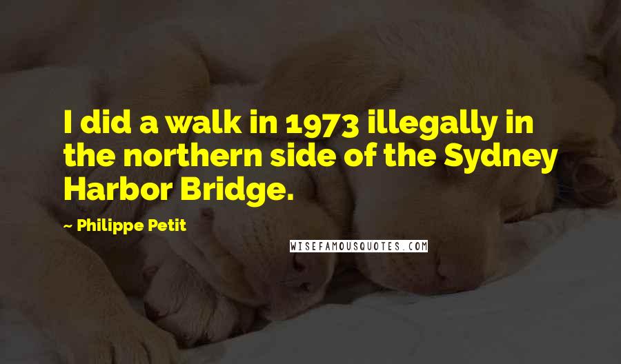 Philippe Petit quotes: I did a walk in 1973 illegally in the northern side of the Sydney Harbor Bridge.