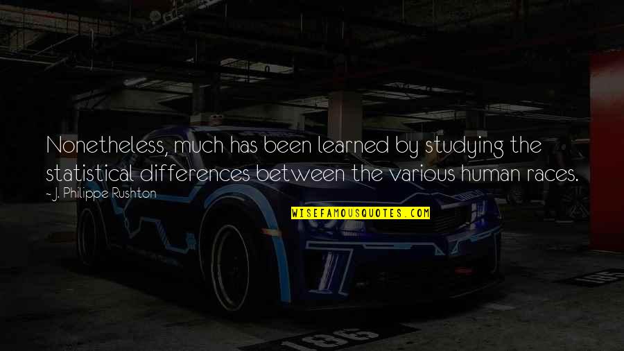 Philippe Rushton Quotes By J. Philippe Rushton: Nonetheless, much has been learned by studying the