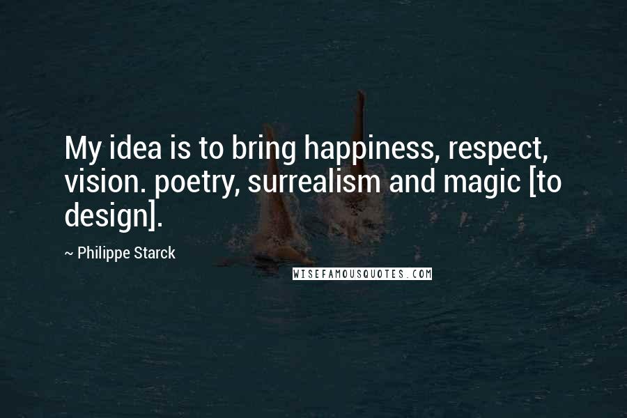 Philippe Starck quotes: My idea is to bring happiness, respect, vision. poetry, surrealism and magic [to design].