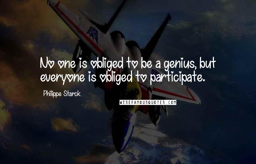 Philippe Starck quotes: No one is obliged to be a genius, but everyone is obliged to participate.