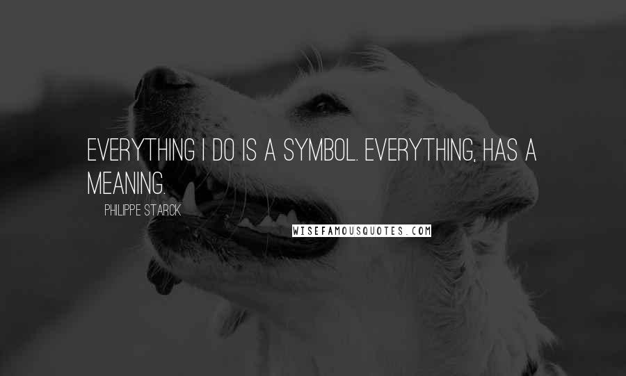 Philippe Starck quotes: Everything I do is a symbol. Everything, has a meaning.