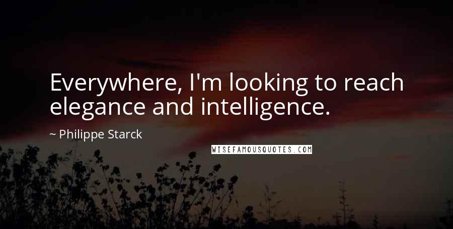 Philippe Starck quotes: Everywhere, I'm looking to reach elegance and intelligence.