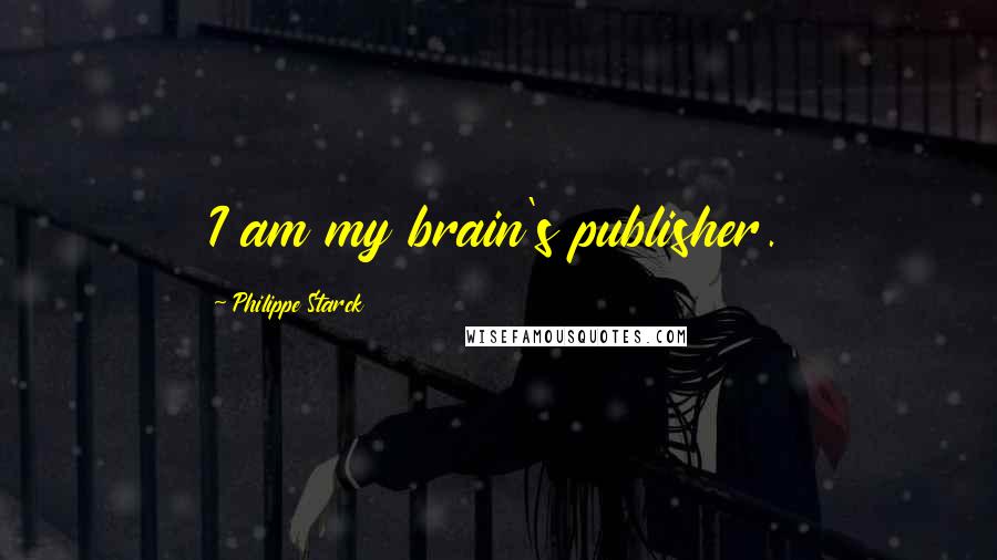 Philippe Starck quotes: I am my brain's publisher.