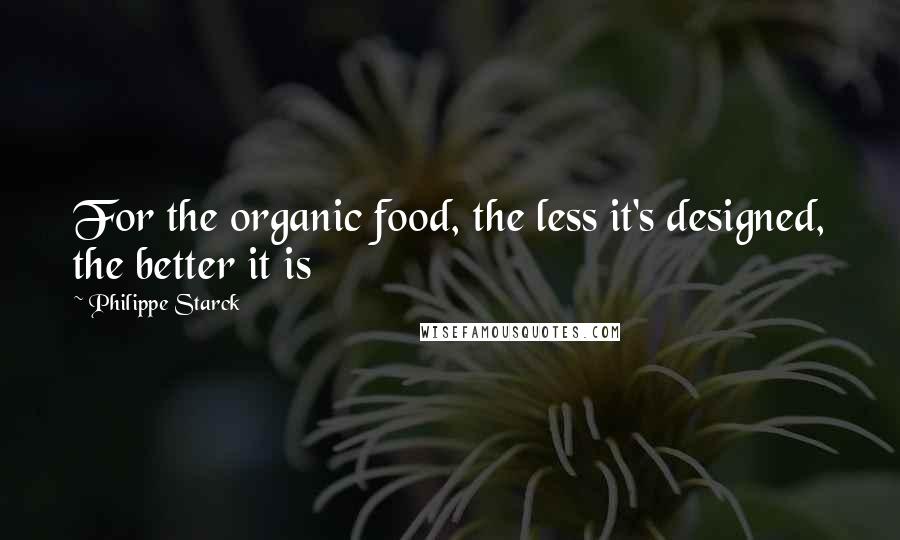 Philippe Starck quotes: For the organic food, the less it's designed, the better it is