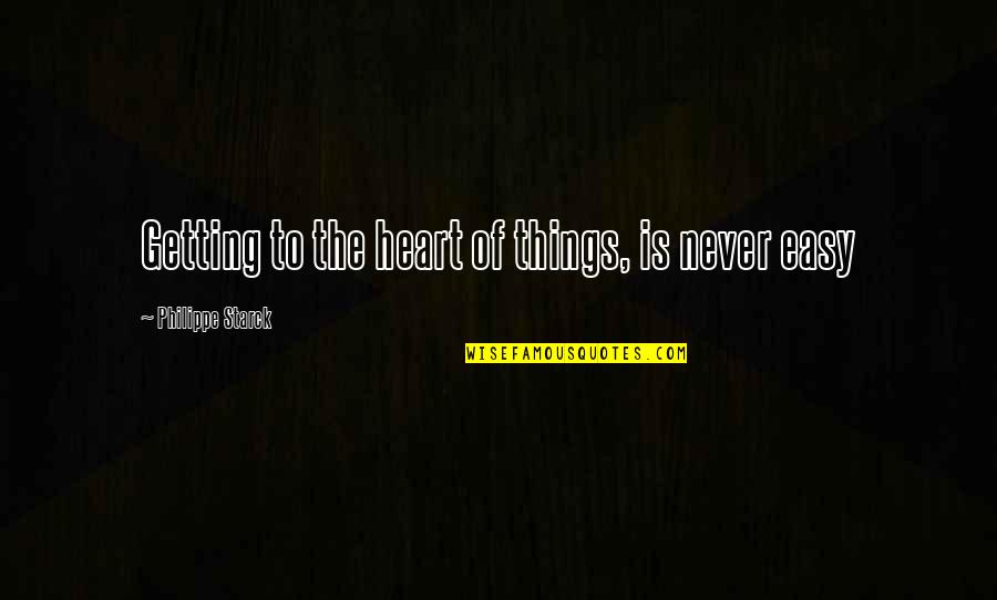 Philippe Starck Quotes By Philippe Starck: Getting to the heart of things, is never