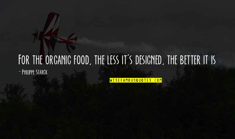 Philippe Starck Quotes By Philippe Starck: For the organic food, the less it's designed,
