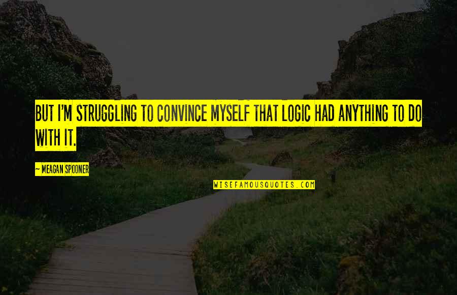 Philippi Quotes By Meagan Spooner: But I'm struggling to convince myself that logic