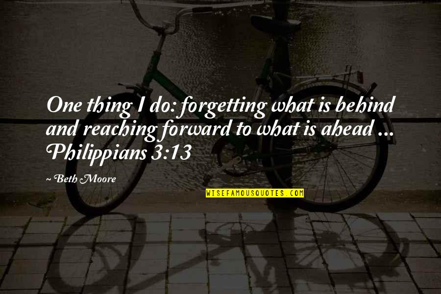 Philippians 4 8 Quotes By Beth Moore: One thing I do: forgetting what is behind Philippians 4 8 Quotes By Beth Moore: One thing I do: forgetting what is behind