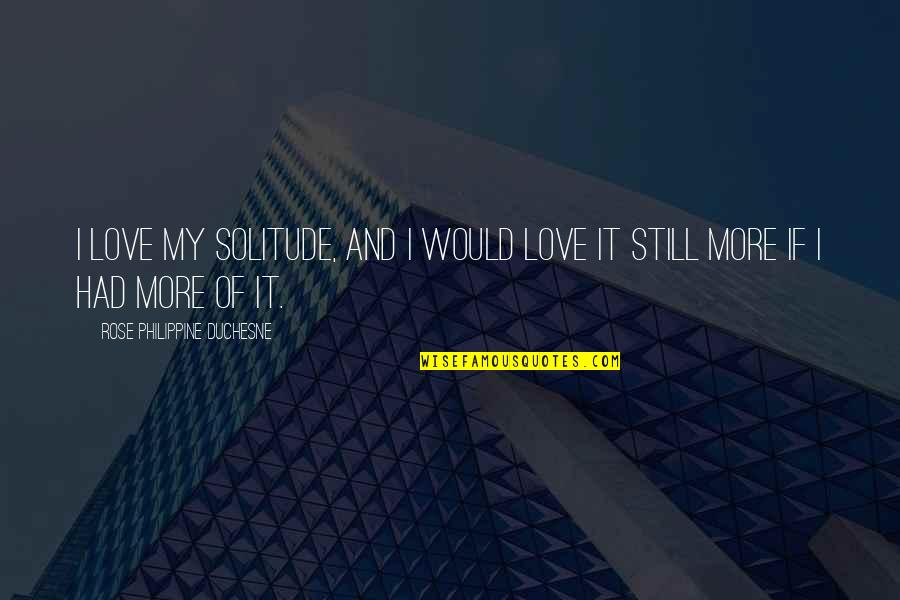 Philippine Duchesne Quotes By Rose Philippine Duchesne: I love my solitude, and I would love