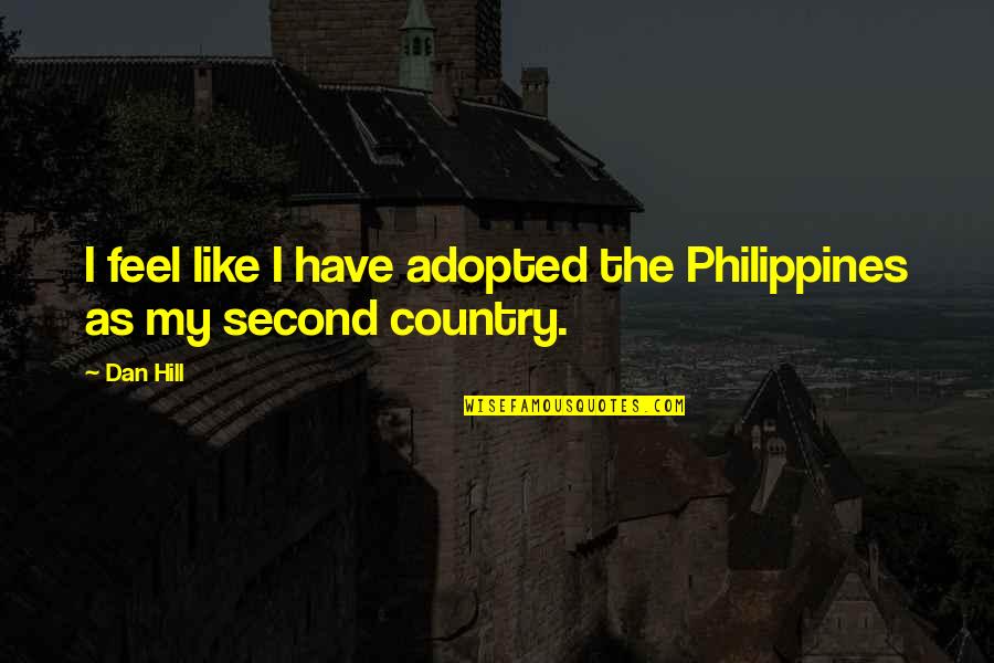 Philippines Quotes By Dan Hill: I feel like I have adopted the Philippines