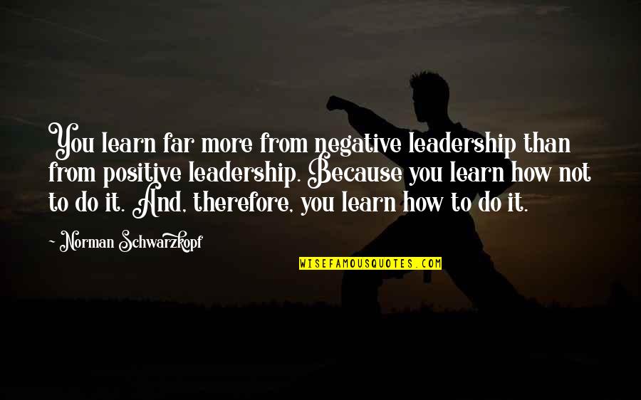 Philippinish Quotes By Norman Schwarzkopf: You learn far more from negative leadership than