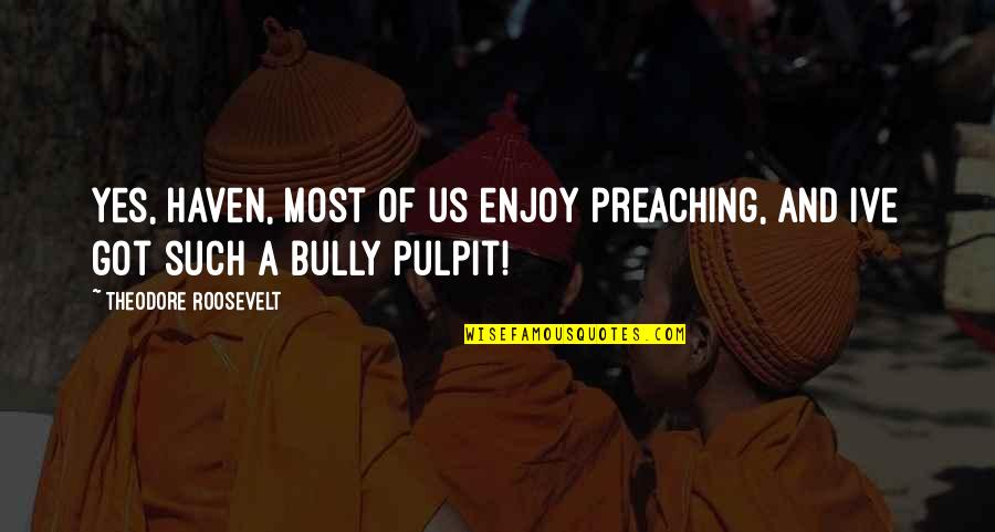 Philipponnat Clos Quotes By Theodore Roosevelt: Yes, Haven, most of us enjoy preaching, and Philipponnat Clos Quotes By Theodore Roosevelt: Yes, Haven, most of us enjoy preaching, and