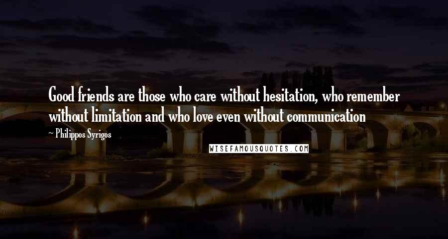 Philippos Syrigos quotes: Good friends are those who care without hesitation, who remember without limitation and who love even without communication