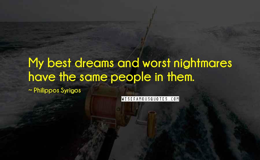 Philippos Syrigos quotes: My best dreams and worst nightmares have the same people in them.