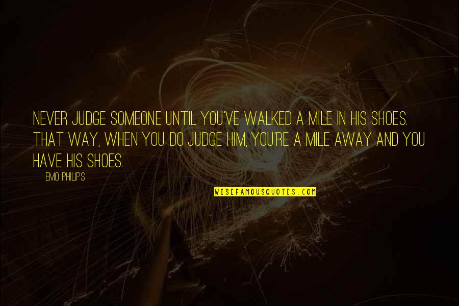 Philips Best Quotes By Emo Philips: Never judge someone until you've walked a mile Philips Best Quotes By Emo Philips: Never judge someone until you've walked a mile