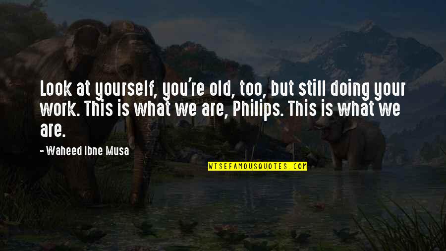 Philips Quotes By Waheed Ibne Musa: Look at yourself, you're old, too, but still