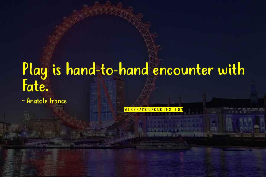 Philipsburg Quotes By Anatole France: Play is hand-to-hand encounter with Fate.