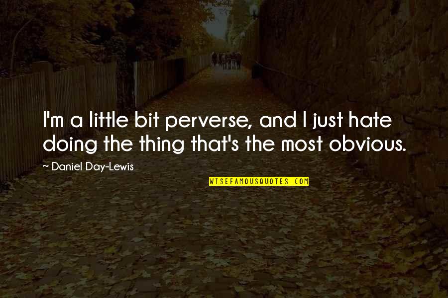 Philipson Vin Quotes By Daniel Day-Lewis: I'm a little bit perverse, and I just