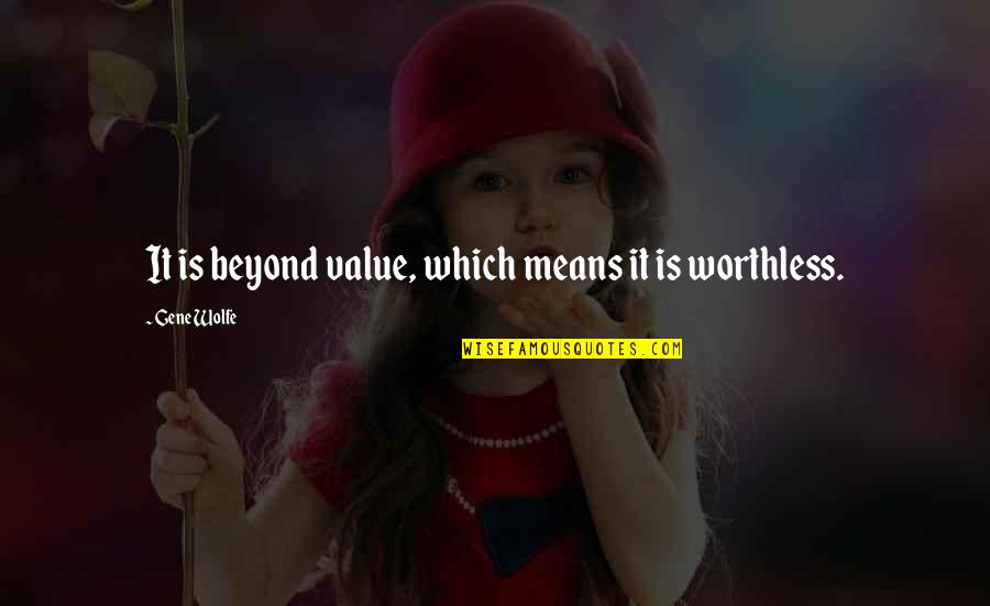 Philisiwe Sefatsa Quotes By Gene Wolfe: It is beyond value, which means it is Philisiwe Sefatsa Quotes By Gene Wolfe: It is beyond value, which means it is
