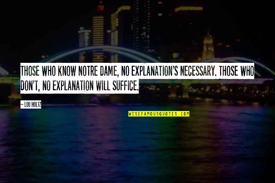 Philisiwe Sefatsa Quotes By Lou Holtz: Those who know Notre Dame, no explanation's necessary. Philisiwe Sefatsa Quotes By Lou Holtz: Those who know Notre Dame, no explanation's necessary.