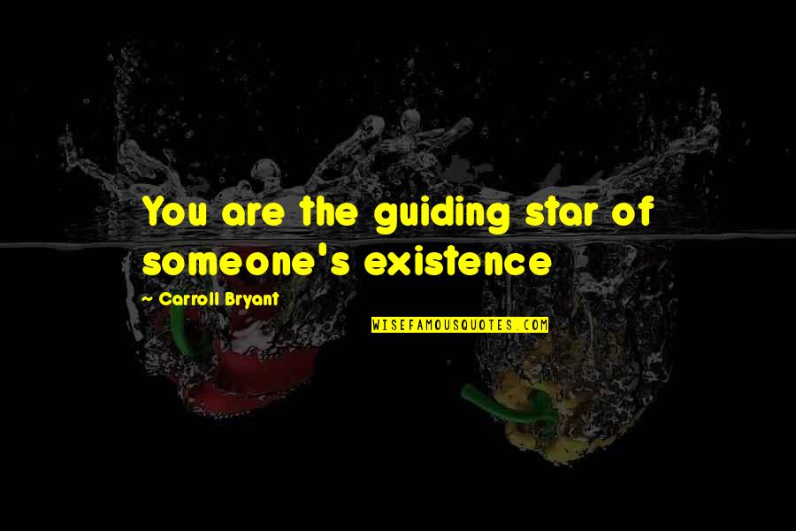 Philisophical Quotes By Carroll Bryant: You are the guiding star of someone's existence