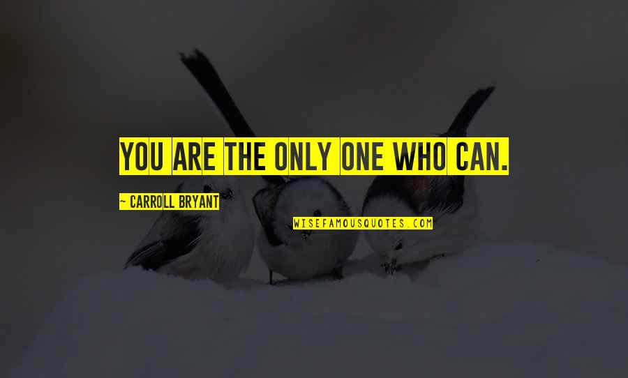 Philisophical Quotes By Carroll Bryant: You are the only one who can.