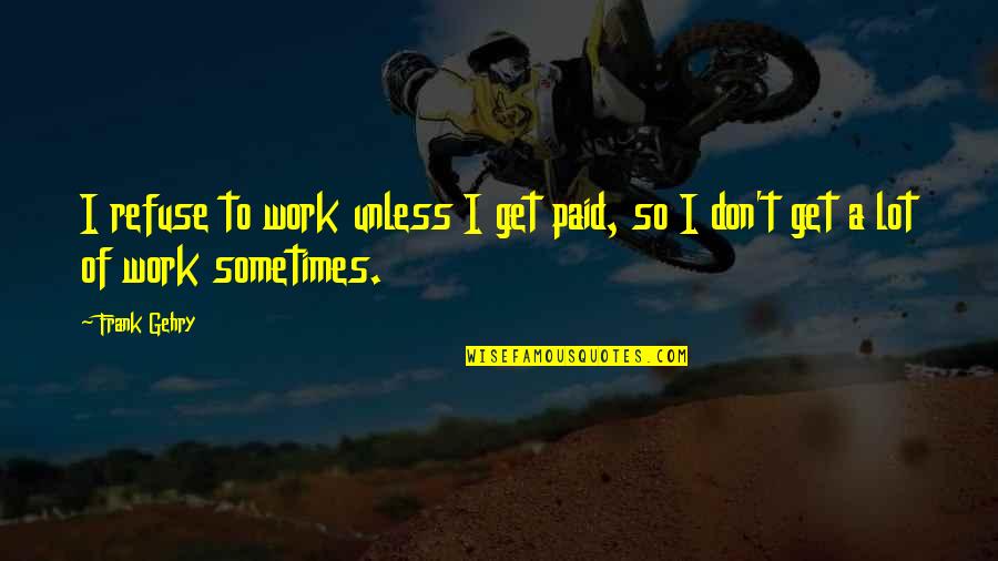 Philisophical Quotes By Frank Gehry: I refuse to work unless I get paid,