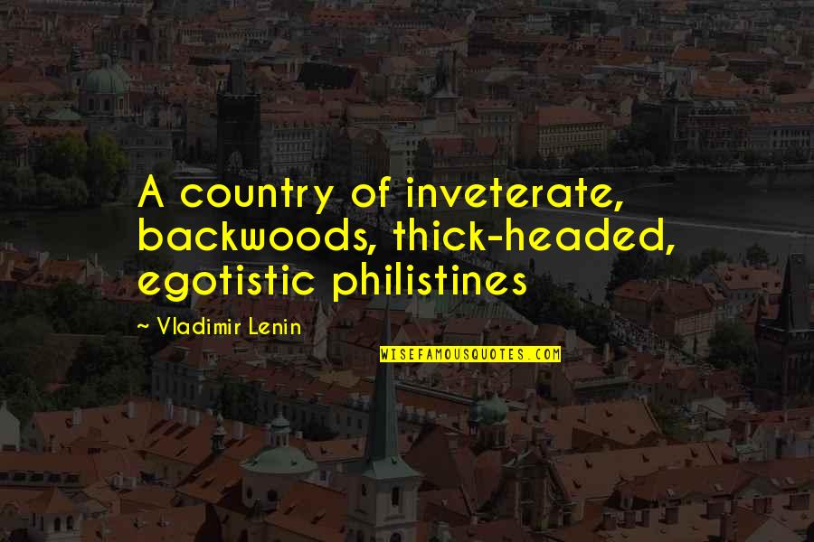 Philistines Quotes By Vladimir Lenin: A country of inveterate, backwoods, thick-headed, egotistic philistines