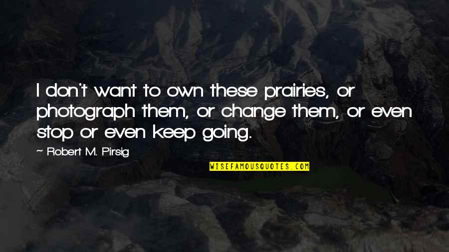 Phillimore Group Quotes By Robert M. Pirsig: I don't want to own these prairies, or