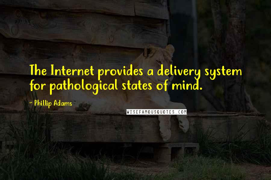 Phillip Adams quotes: The Internet provides a delivery system for pathological states of mind.