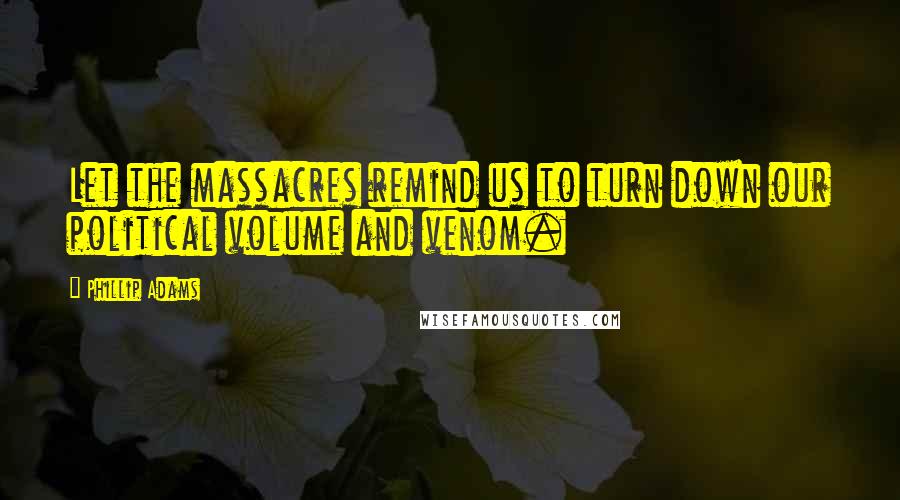 Phillip Adams quotes: Let the massacres remind us to turn down our political volume and venom.