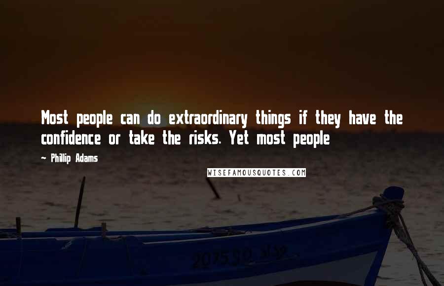 Phillip Adams quotes: Most people can do extraordinary things if they have the confidence or take the risks. Yet most people