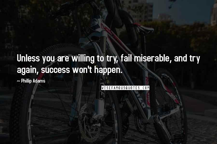 Phillip Adams quotes: Unless you are willing to try, fail miserable, and try again, success won't happen.