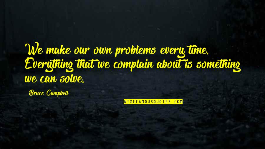 Phillip Adams Quotes By Bruce Campbell: We make our own problems every time. Everything Phillip Adams Quotes By Bruce Campbell: We make our own problems every time. Everything