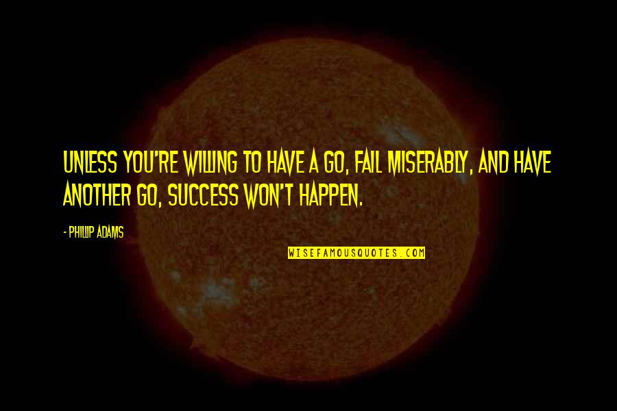 Phillip Adams Quotes By Phillip Adams: Unless you're willing to have a go, fail Phillip Adams Quotes By Phillip Adams: Unless you're willing to have a go, fail