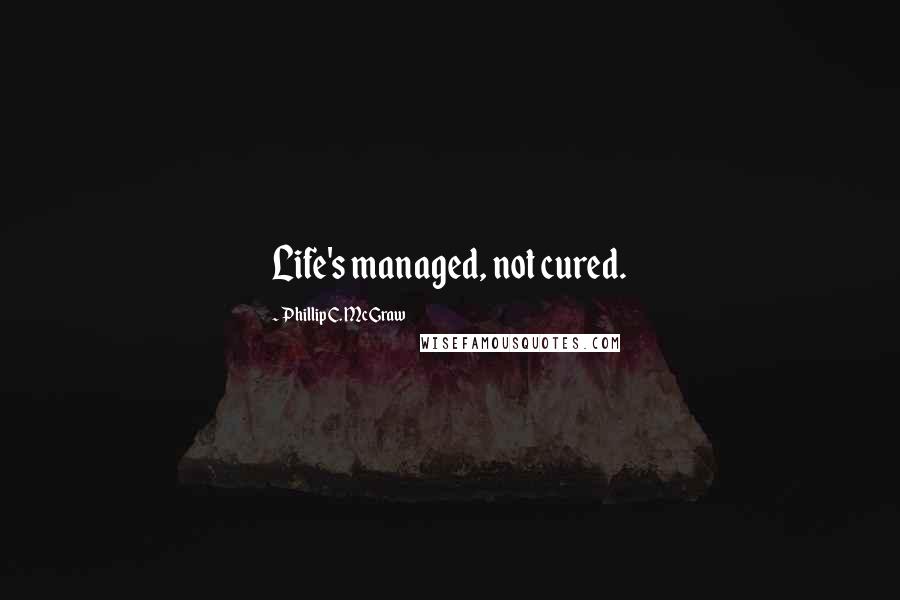 Phillip C. McGraw quotes: Life's managed, not cured.