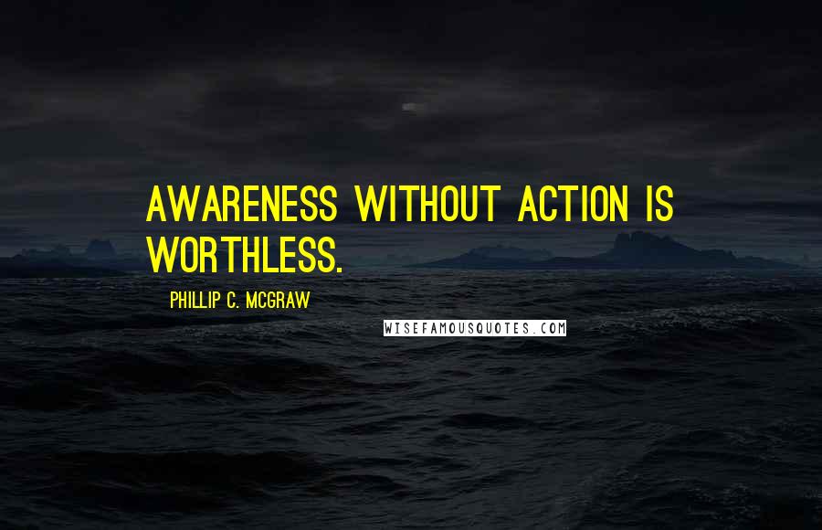 Phillip C. McGraw quotes: Awareness without action is worthless.