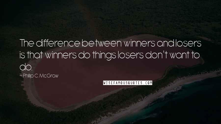 Phillip C. McGraw quotes: The difference between winners and losers is that winners do things losers don't want to do.