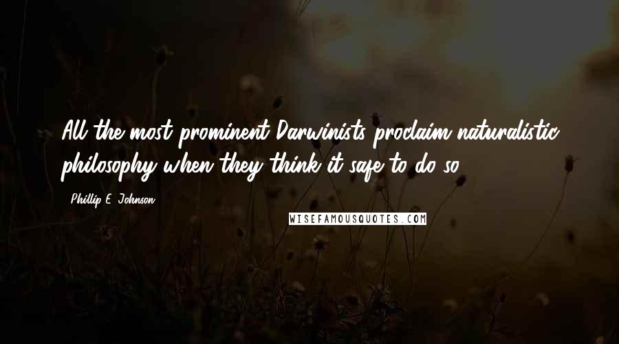 Phillip E. Johnson quotes: All the most prominent Darwinists proclaim naturalistic philosophy when they think it safe to do so.