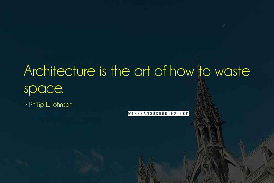Phillip E. Johnson quotes: Architecture is the art of how to waste space.