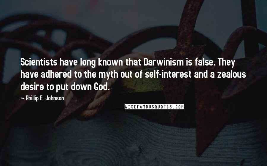 Phillip E. Johnson quotes: Scientists have long known that Darwinism is false. They have adhered to the myth out of self-interest and a zealous desire to put down God.