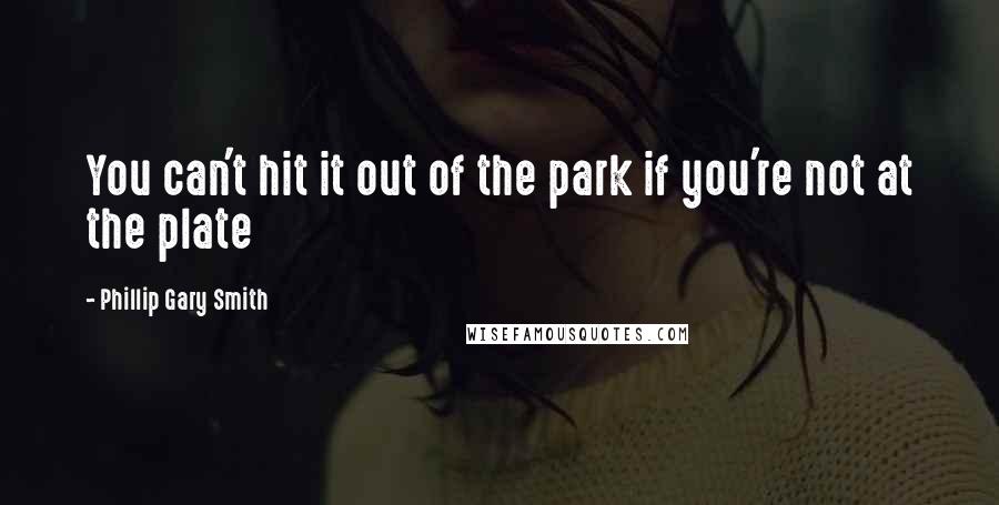 Phillip Gary Smith quotes: You can't hit it out of the park if you're not at the plate Phillip Gary Smith quotes: You can't hit it out of the park if you're not at the plate